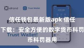 信任钱包最新版apk 信任钱包下载：安全方便的数字货币科罚器用