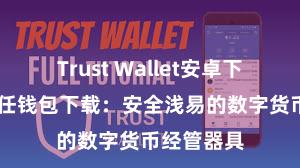 Trust Wallet安卓下载教程 信任钱包下载：安全浅易的数字货币经管器具