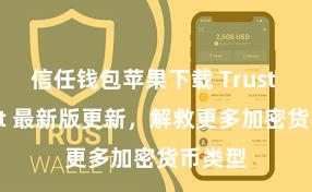 信任钱包苹果下载 Trust Wallet 最新版更新，解救更多加密货币类型