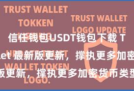 信任钱包USDT钱包下载 Trust Wallet 最新版更新，撑执更多加密货币类型