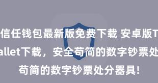 信任钱包最新版免费下载 安卓版Trust Wallet下载，安全苟简的数字钞票处分器具!