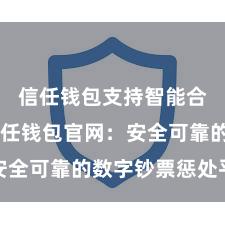 信任钱包支持智能合约吗 信任钱包官网：安全可靠的数字钞票惩处平台