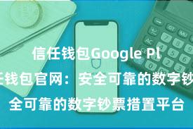 信任钱包Google Play链接 信任钱包官网：安全可靠的数字钞票措置平台